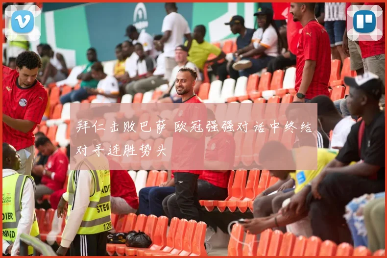 拜仁击败巴萨 欧冠强强对话中终结对手连胜势头