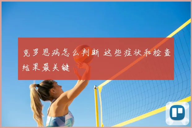克罗恩病怎么判断 这些症状和检查结果最关键
