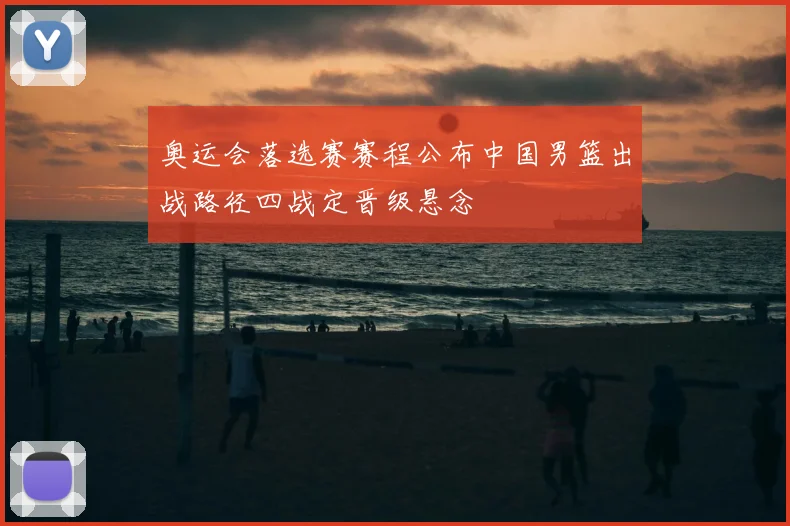 奥运会落选赛赛程公布中国男篮出战路径四战定晋级悬念