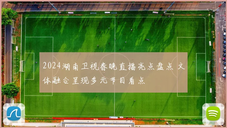 2024湖南卫视春晚直播亮点盘点 文体融合呈现多元节目看点