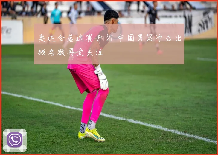 奥运会落选赛开打 中国男篮冲击出线名额再受关注