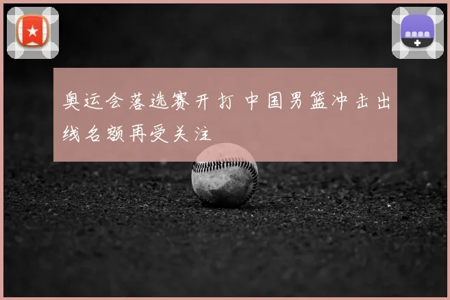 奥运会落选赛开打 中国男篮冲击出线名额再受关注